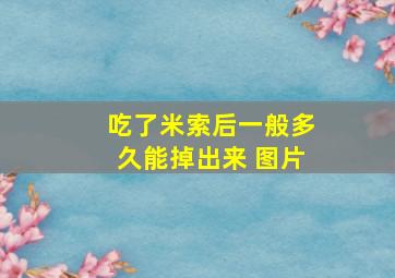 吃了米索后一般多久能掉出来 图片